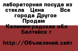 лабораторная посуда из стекла › Цена ­ 10 - Все города Другое » Продам   . Калининградская обл.,Балтийск г.